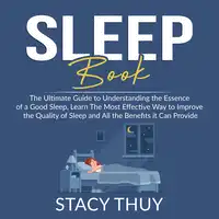 Sleep Book: The Ultimate Guide to Understanding the Essence of a Good Sleep, Learn The Most Effective Way to Improve the Quality of Sleep and All the Benefits it Can Provide Audiobook by Stacy Thuy