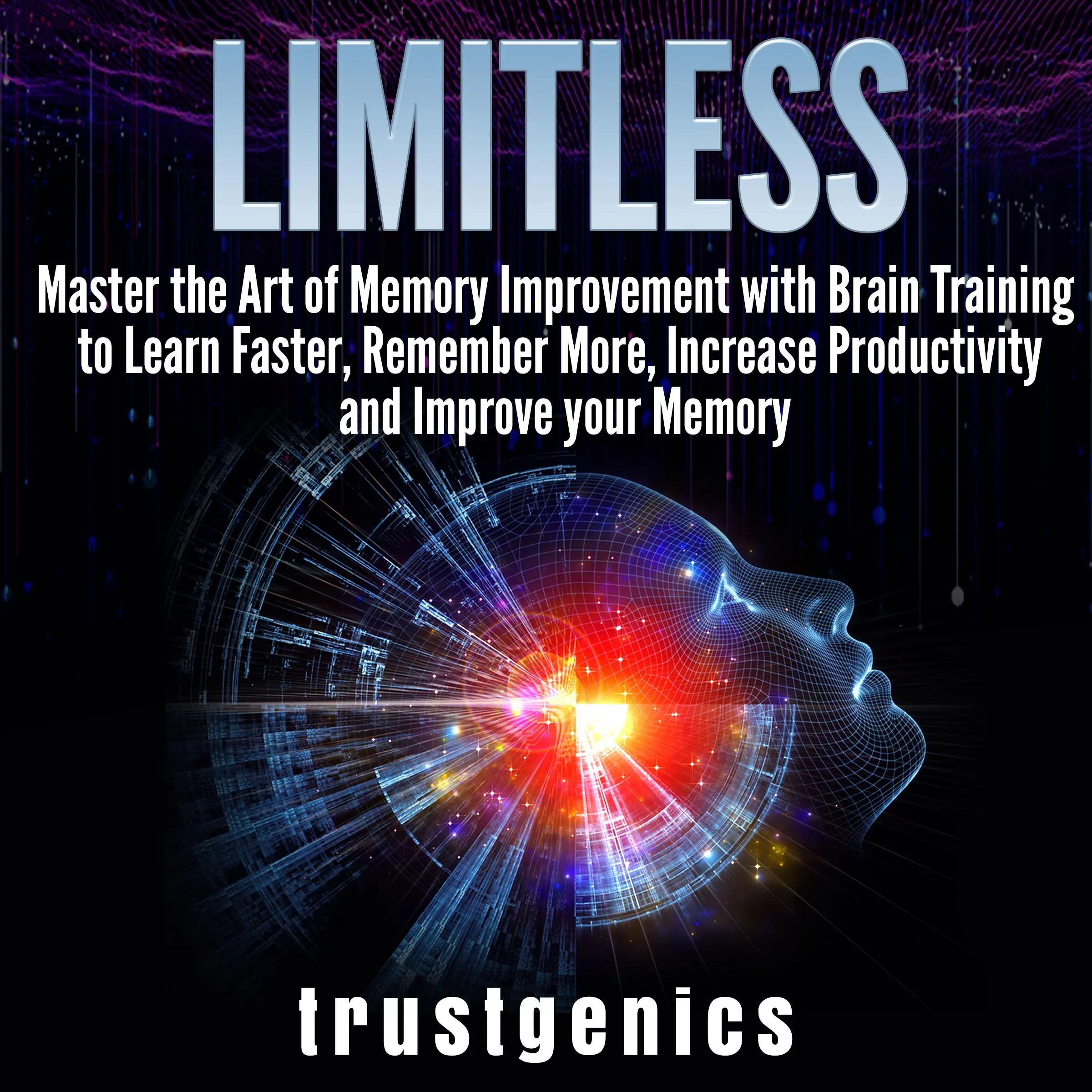 Limitless: Master the Art of Memory Improvement with Brain Training to Learn Faster, Remember More, Increase Productivity and Improve Memory by Trust Genics Audiobook