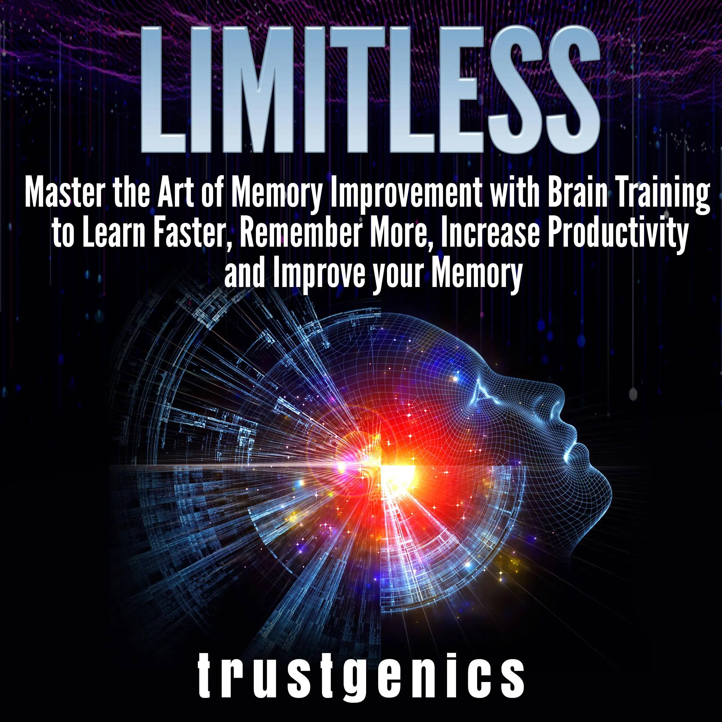 Limitless: Master the Art of Memory Improvement with Brain Training to Learn Faster, Remember More, Increase Productivity and Improve Memory Audiobook by Trust Genics