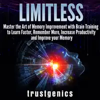 Limitless: Master the Art of Memory Improvement with Brain Training to Learn Faster, Remember More, Increase Productivity and Improve Memory Audiobook by Trust Genics
