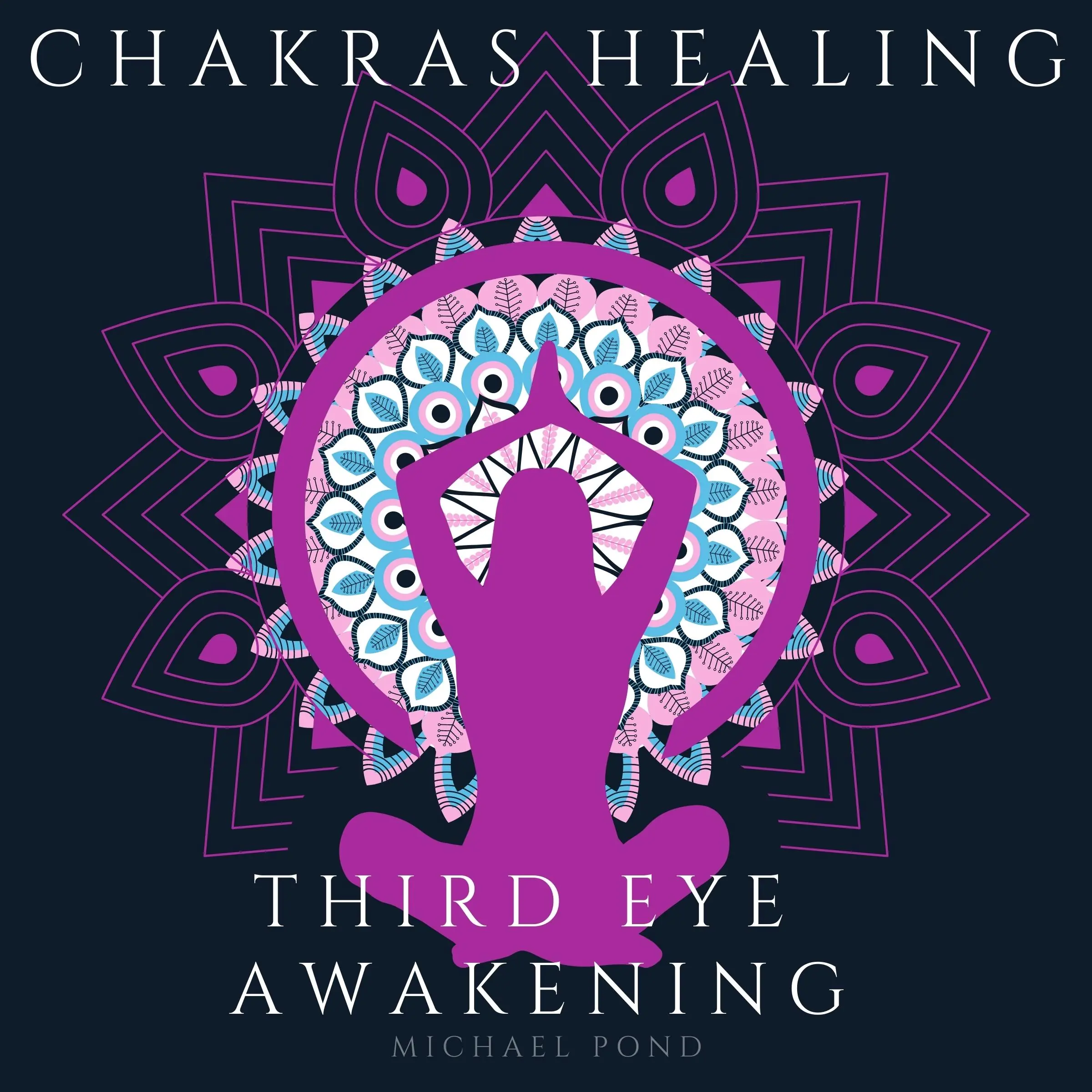 Chakra Healing and Third Eye Awakening, Collection: Discover how to Awaken And Balance Chakras, Radiate Positive Energy and Consciousness with Mindfulness Meditation Audiobook by Michael Pond