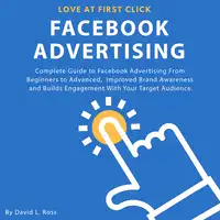 Facebook Advertising: Complete Guide to Facebook Advertising From Beginners to Advanced ,  Improved Brand Awareness and Builds Engagement With Your Target Audience. Audiobook by David L. Ross