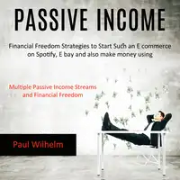 Passive Income: Financial Freedom Strategies to Start Such an E commerce on Spotify, E bay and also make money using (Multiple Passive Income Streams and Financial Freedom) Audiobook by Paul Wilhelm