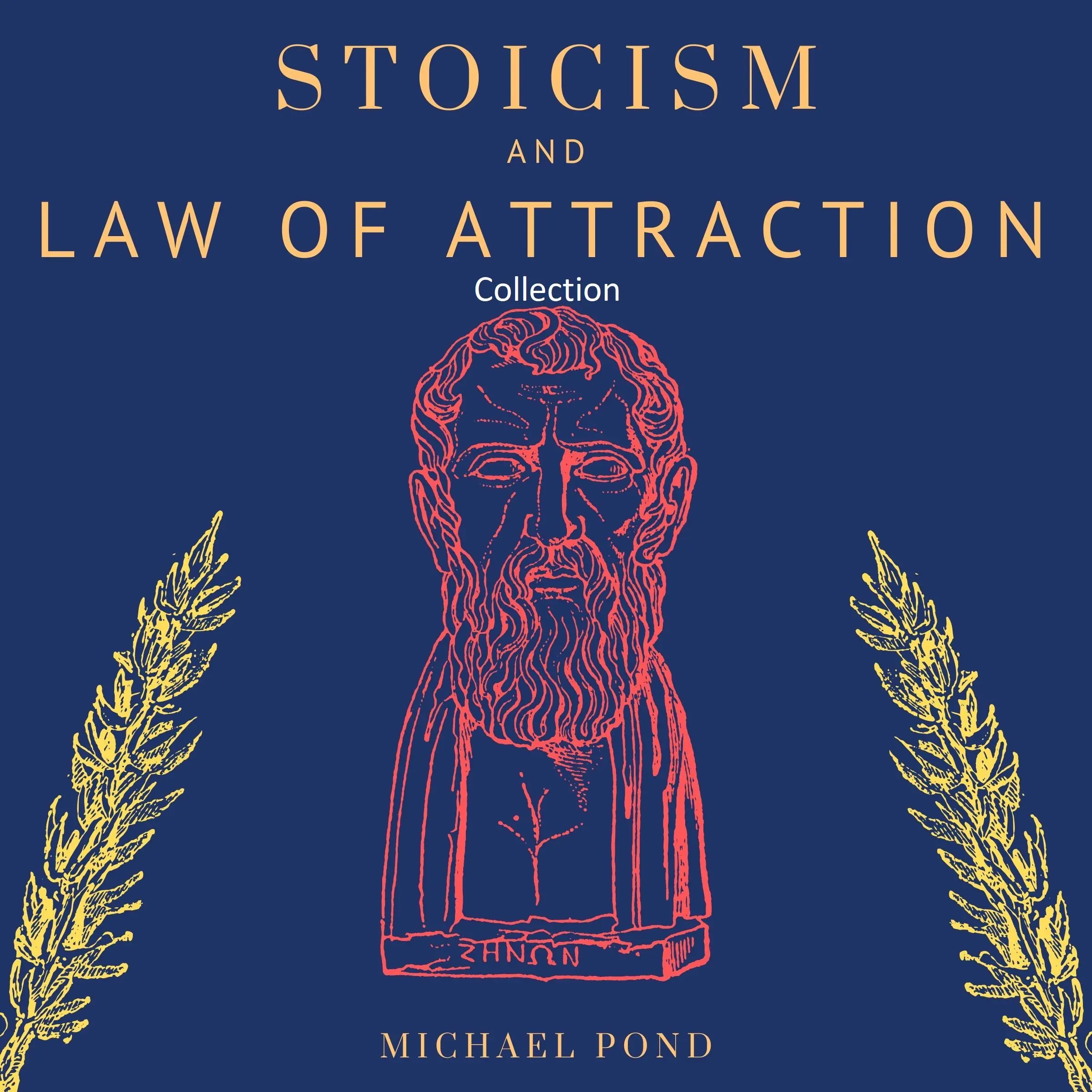 Stoicism and Law of Attraction, Collection: A Complete Guide to Empower your Mindset and Timeless Wisdom to Gain Emotional Resilience, Confidence and Calmness by Michael Pond