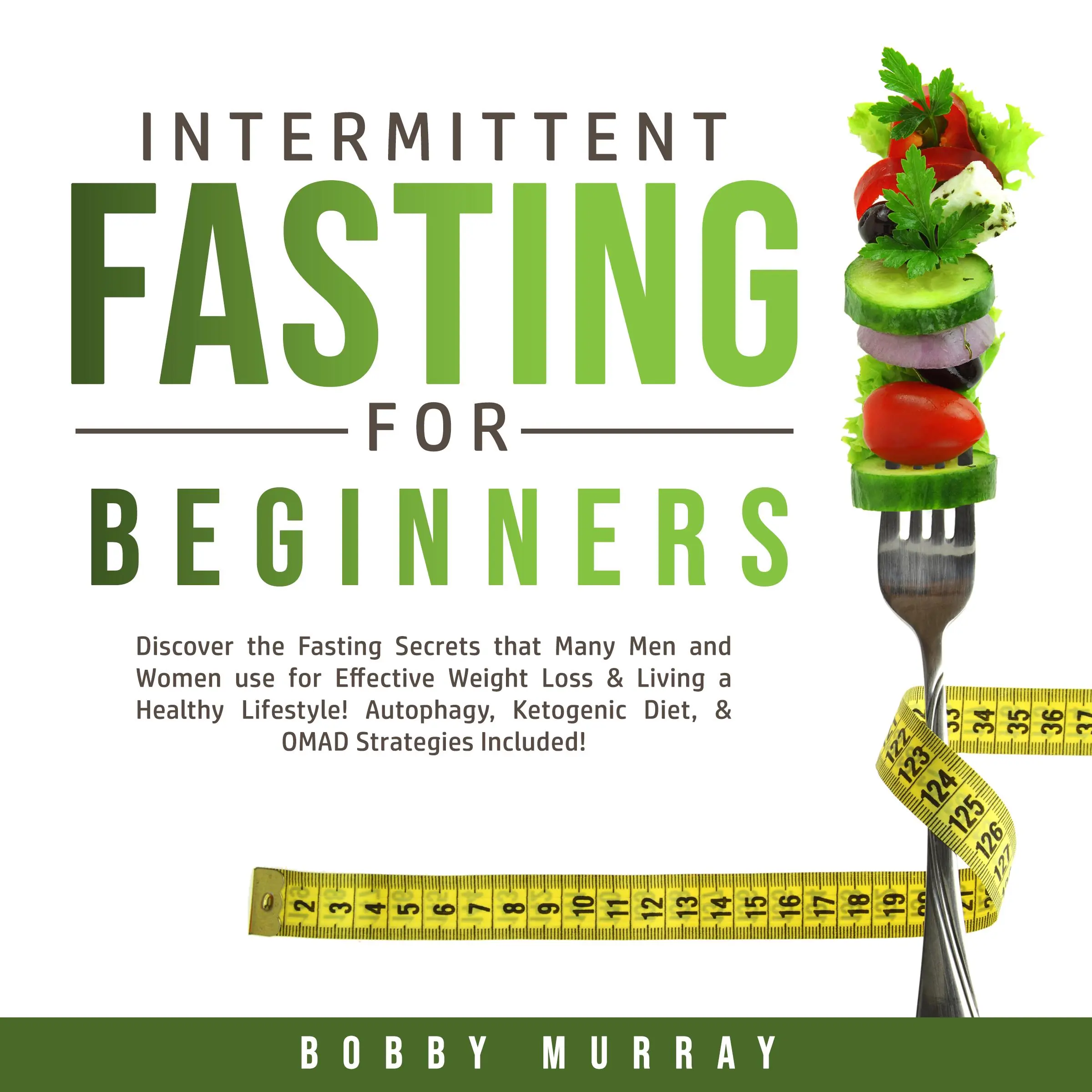 Intermittent Fasting for Beginners: Discover the Fasting Secrets that Many Men and Women use for Effective Weight Loss & Living a Healthy Lifestyle! Autophagy, Ketogenic Diet, & OMAD Strategies Included! by Bobby Murray Audiobook