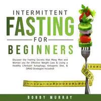 Intermittent Fasting for Beginners: Discover the Fasting Secrets that Many Men and Women use for Effective Weight Loss & Living a Healthy Lifestyle! Autophagy, Ketogenic Diet, & OMAD Strategies Included! Audiobook by Bobby Murray