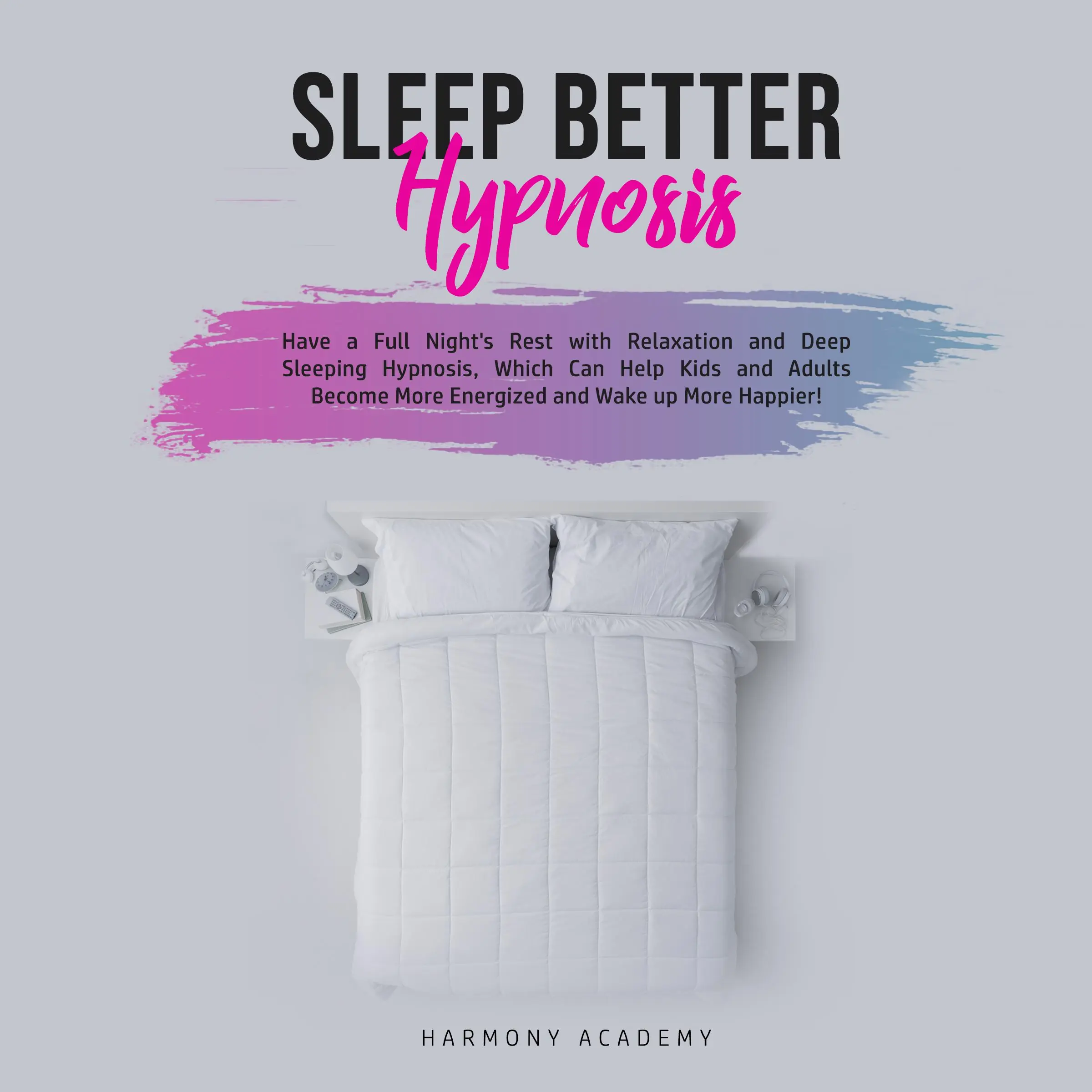 Sleep Better Hypnosis: Have a Full Night's Rest with Relaxation and Deep Sleeping Hypnosis, Which Can Help Kids and Adults Become More Energized and Wake up More Happier Audiobook by Harmony Academy