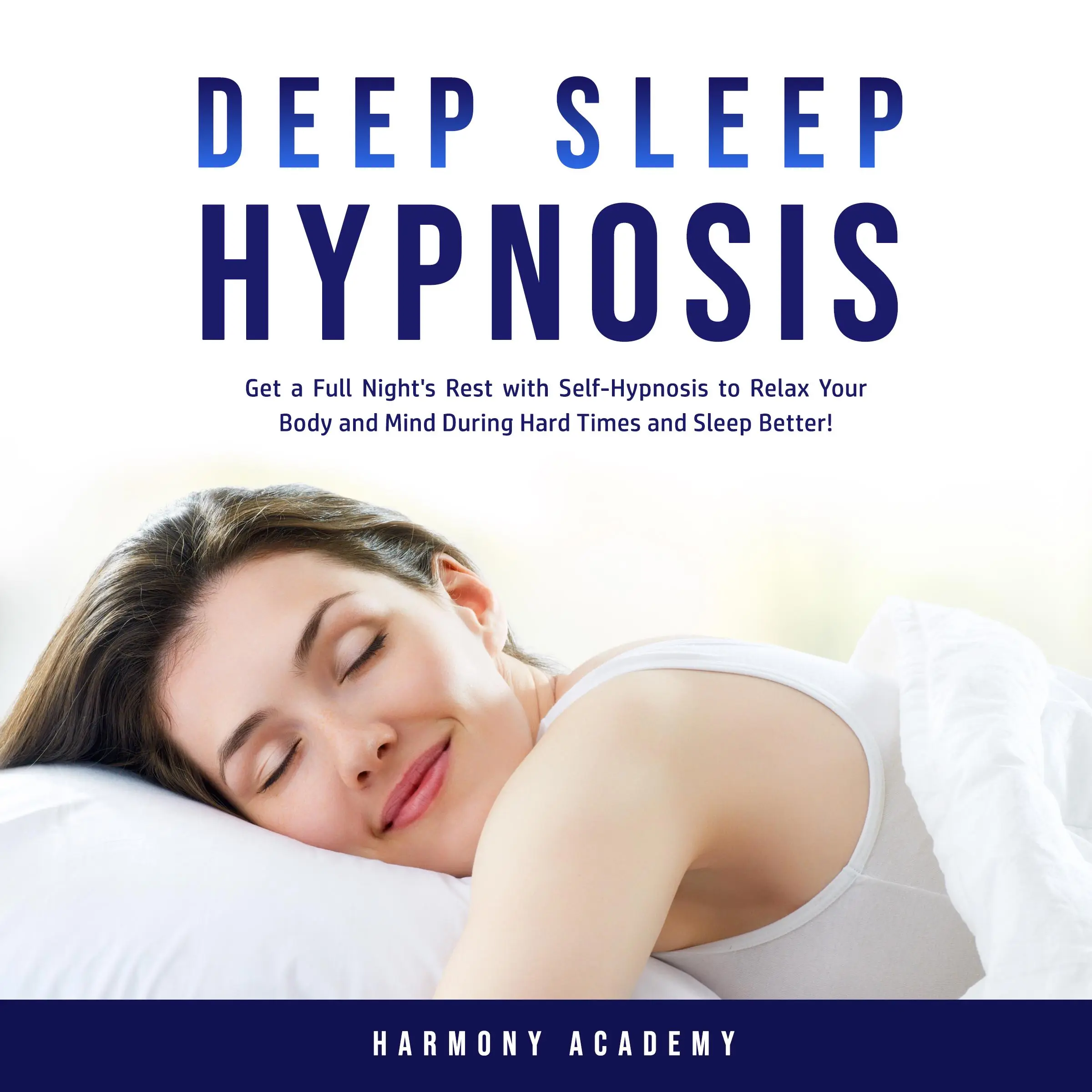 Deep Sleep Hypnosis: Get a Full Night's Rest with Self-Hypnosis to Relax Your Body and Mind During Hard Times and Sleep Better! Audiobook by Harmony Academy