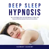 Deep Sleep Hypnosis: Get a Full Night's Rest with Self-Hypnosis to Relax Your Body and Mind During Hard Times and Sleep Better! Audiobook by Harmony Academy