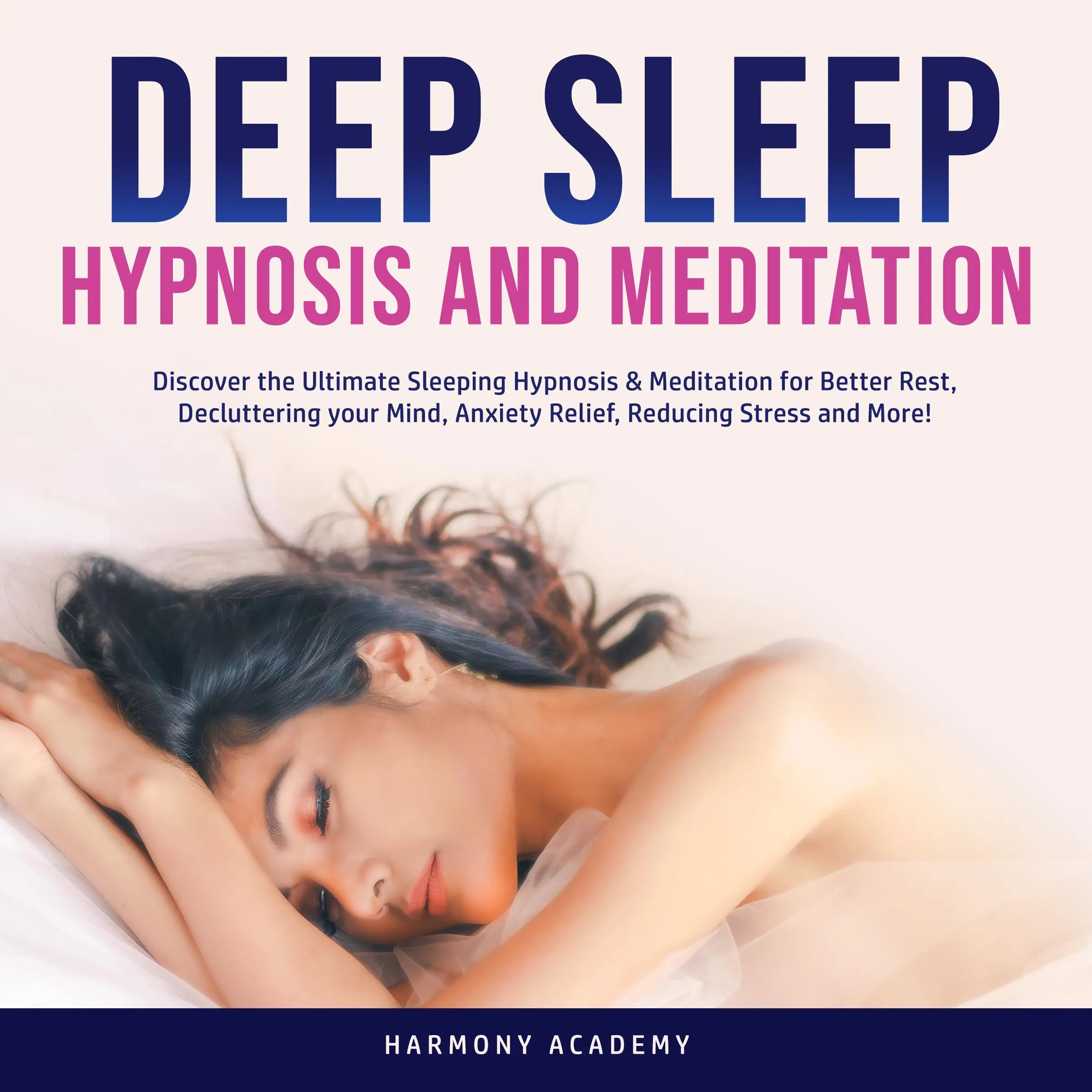 Deep Sleep Hypnosis and Meditation: Discover the Ultimate Sleeping Hypnosis & Meditation for Better Rest, Decluttering your Mind, Anxiety Relief, Reducing Stress and More! by Harmony Academy