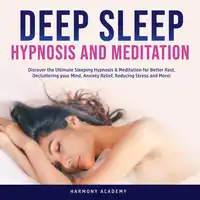 Deep Sleep Hypnosis and Meditation: Discover the Ultimate Sleeping Hypnosis & Meditation for Better Rest, Decluttering your Mind, Anxiety Relief, Reducing Stress and More! Audiobook by Harmony Academy