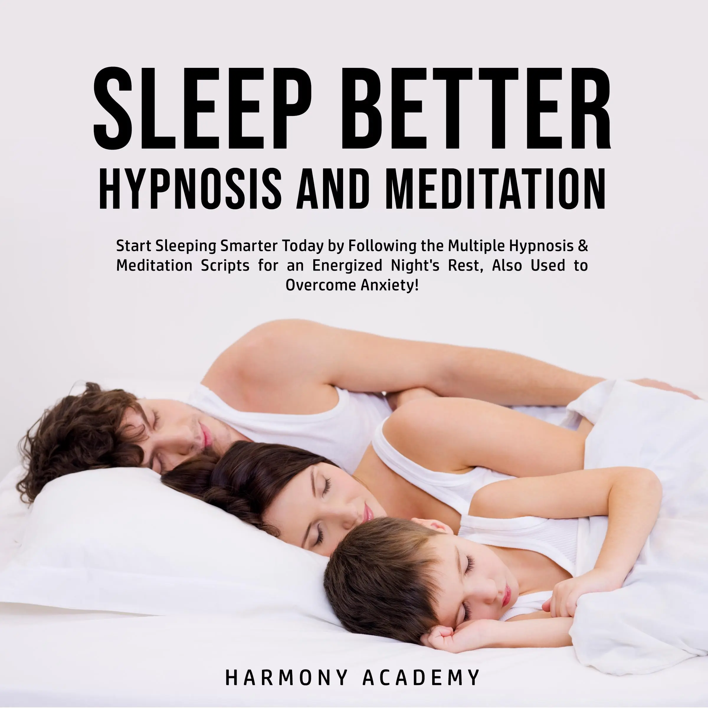 Sleep Better Hypnosis and Meditation: Start Sleeping Smarter Today by Following the Multiple Hypnosis& Meditation Scripts for an Energized Night's Rest, Also Used to Overcome Anxiety! Audiobook by Harmony Academy