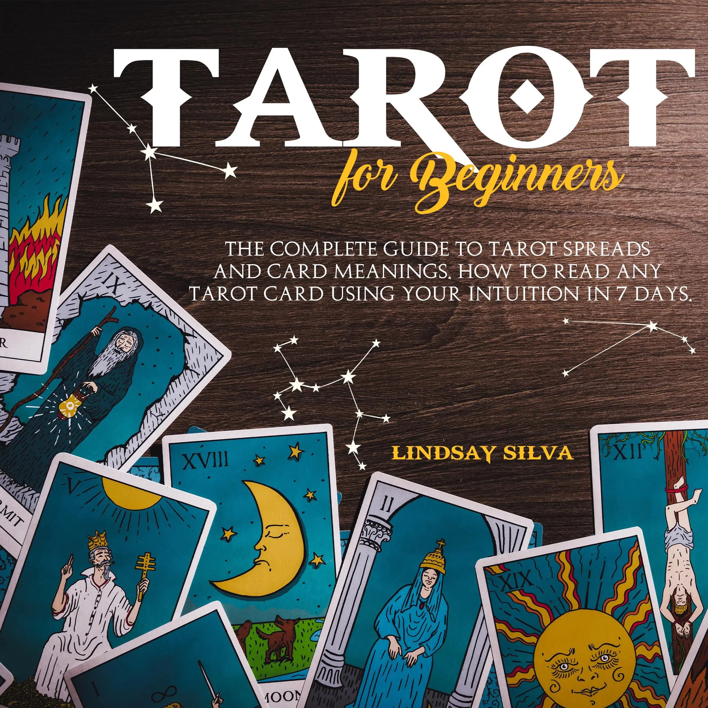 Tarot For Beginners The Complete Guide To Tarot Spreads and Card Meanings. How to Read any Tarot Card Using Your Intuition in 7 days. by Lindsay Silva