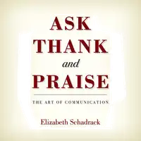 Ask Thank and Praise: The Art of Communication Audiobook by Elizabeth Schadrack