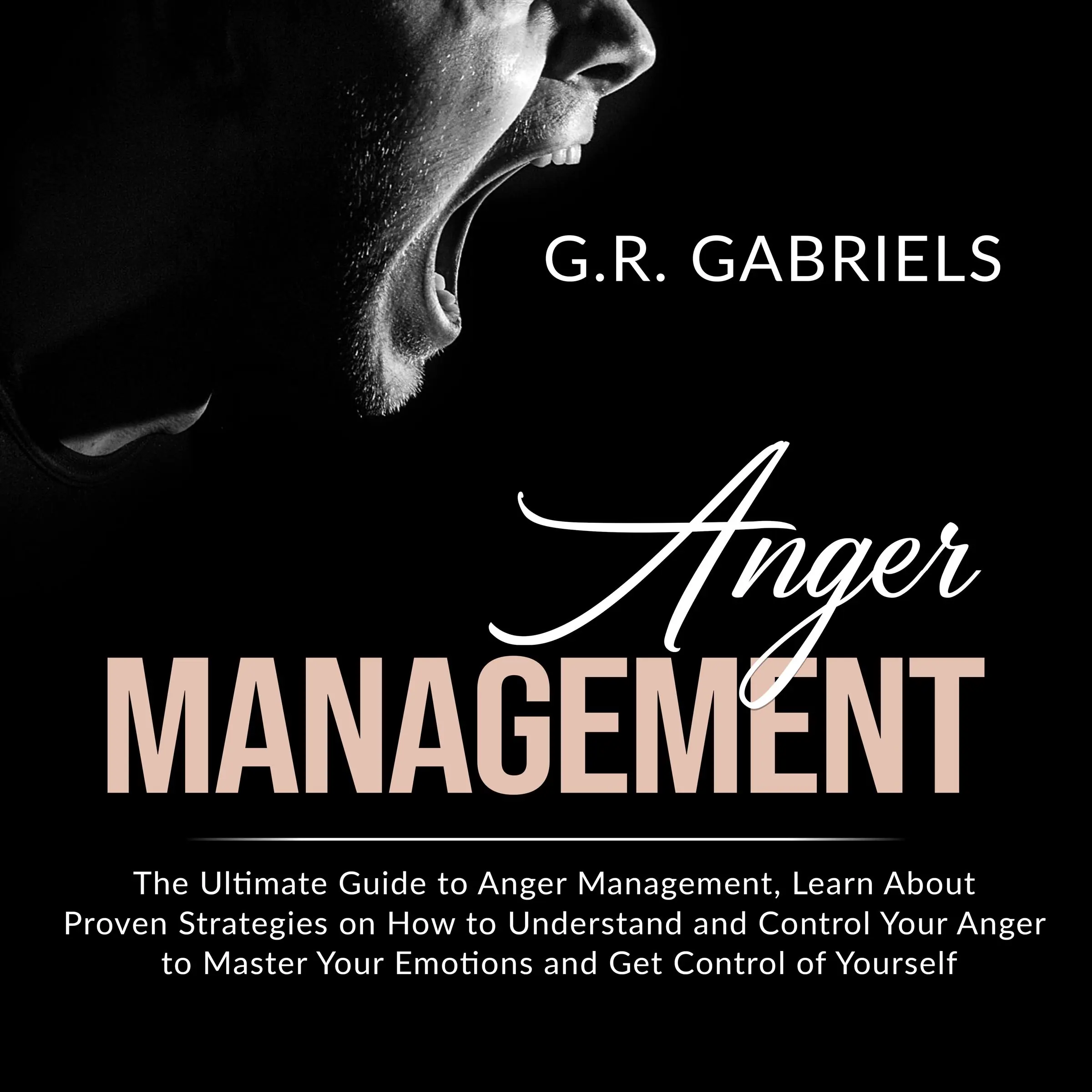 Anger Management: The Ultimate Guide to Anger Management , Learn About Proven Strategies on How to Understand and Control Your Anger to Master Your Emotions and Get Control of Yourself by G.R. Gabriels Audiobook