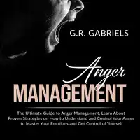 Anger Management: The Ultimate Guide to Anger Management , Learn About Proven Strategies on How to Understand and Control Your Anger to Master Your Emotions and Get Control of Yourself Audiobook by G.R. Gabriels