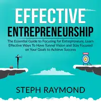Effective Entrepreneurship: The Essential Guide to Focusing for Entrepreneurs, Learn Effective Ways To Have Tunnel Vision and Stay Focused on Your Goals to Achieve Success Audiobook by Steph Raymond