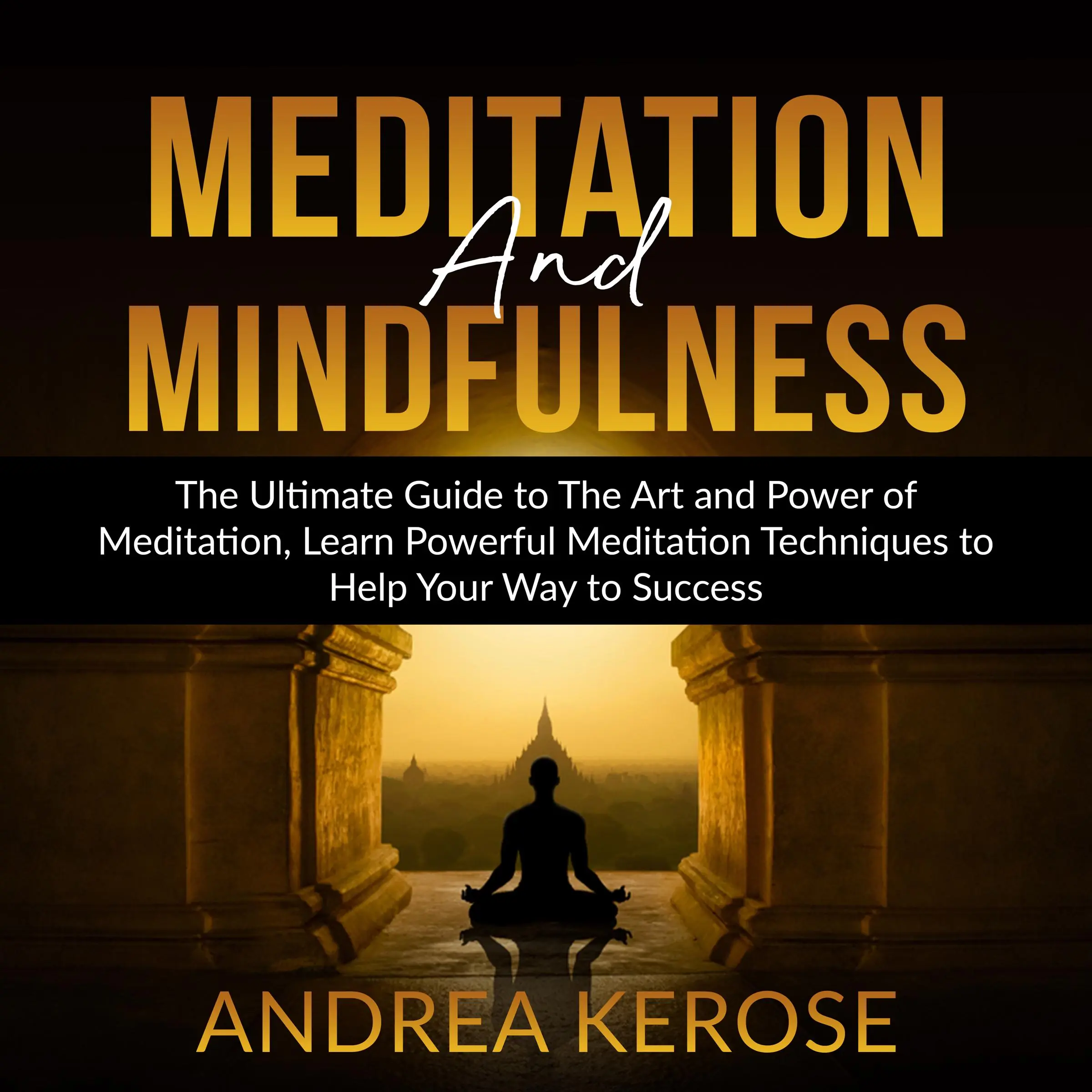 Meditation and Mindfulness: The Ultimate Guide to The Art and Power of Meditation, Learn Powerful Meditation Techniques to Help Your Way to Success by Andrea Kerose Audiobook