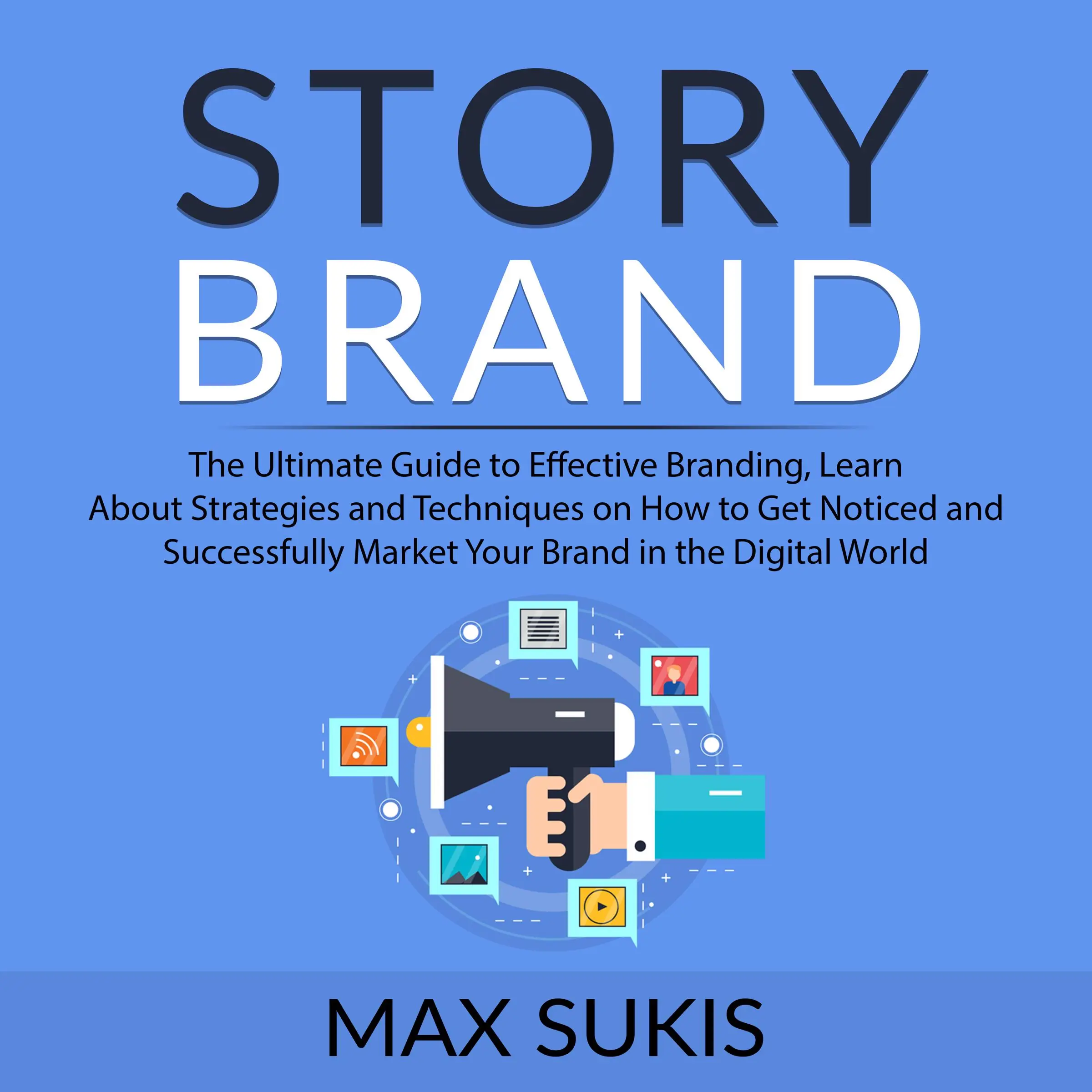 Story Brand: The Ultimate Guide to Effective Branding, Learn About Strategies and Techniques on How to Get Notice and Successfully Market Your Brand in the Digital World by Max Sukis