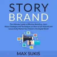 Story Brand: The Ultimate Guide to Effective Branding, Learn About Strategies and Techniques on How to Get Notice and Successfully Market Your Brand in the Digital World Audiobook by Max Sukis