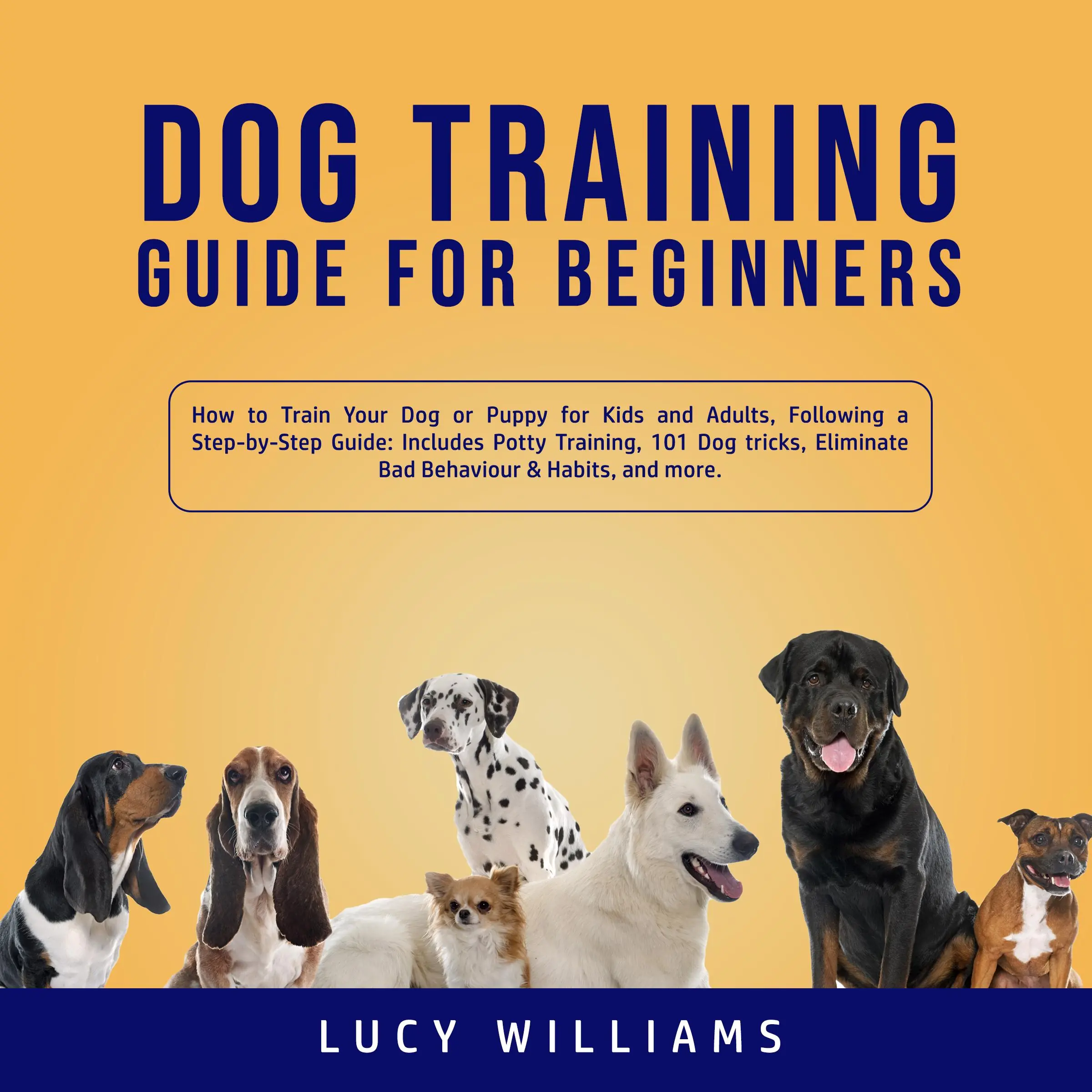 Dog Training Guide for Beginners: How to Train Your Dog or Puppy for Kids and Adults, Following a Step-by-Step Guide: Includes Potty Training, 101 Dog tricks, Eliminate Bad Behavior & Habits, and more. Audiobook by Lucy Williams