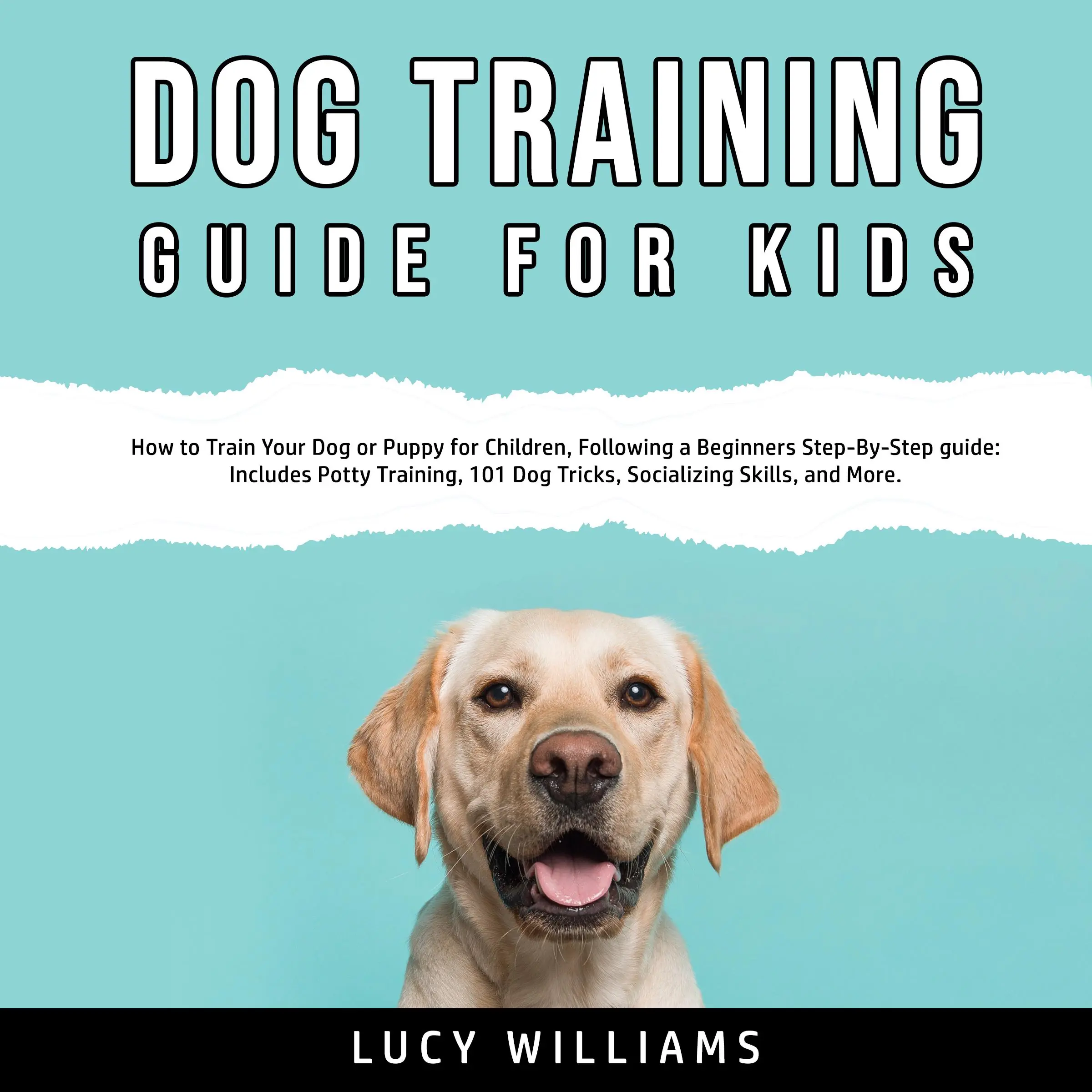 Dog Training Guide for Kids: How to Train Your Dog or Puppy for Children, Following a Beginners Step-By-Step guide: Includes Potty Training, 101 Dog Tricks, Socializing Skills, and More. Audiobook by Lucy Williams