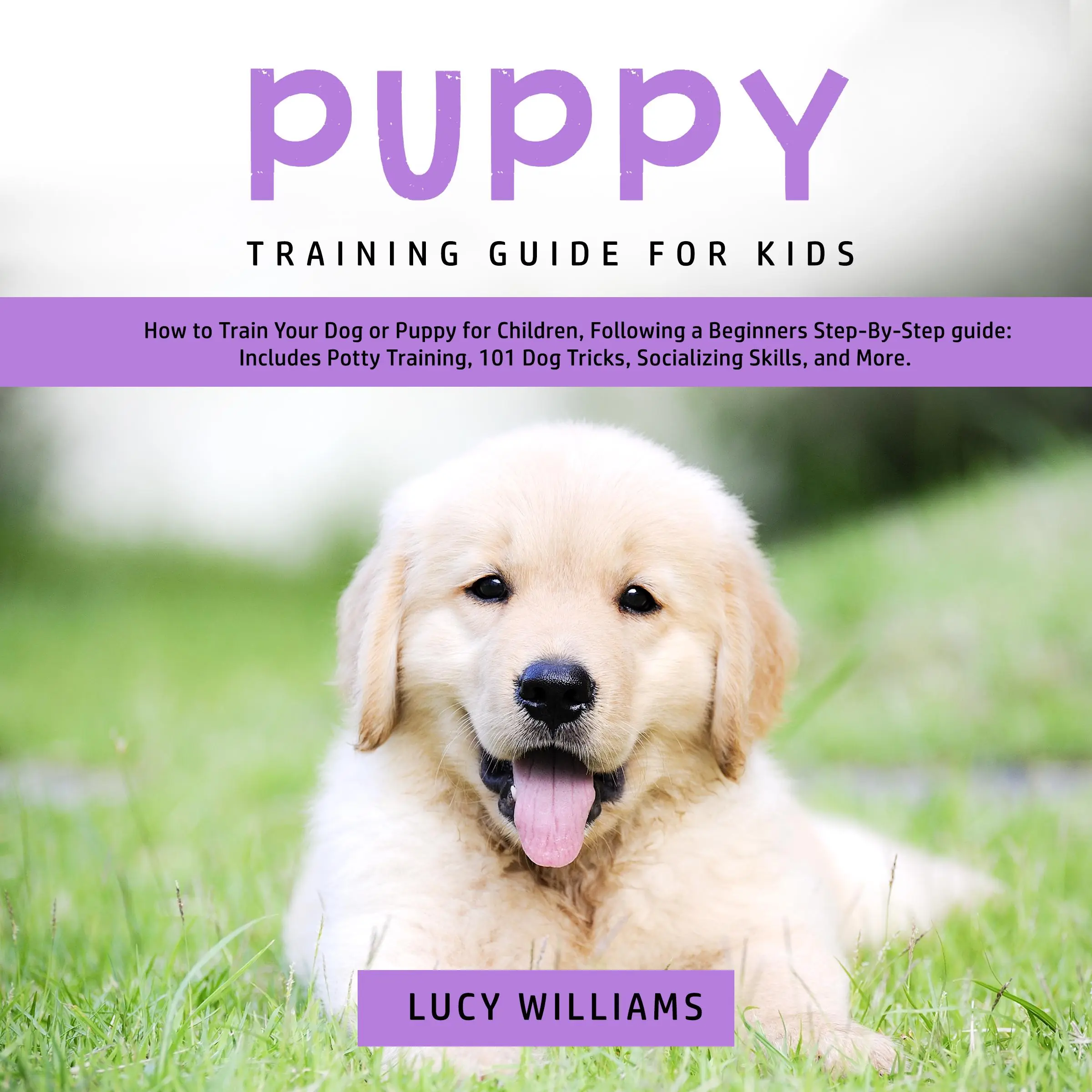 Puppy Training Guide for Kids: How to Train Your Dog or Puppy for Children, Following a Beginners Step-By-Step guide: Includes Potty Training, 101 Dog Tricks, Socializing Skills, and More. Audiobook by Lucy Williams