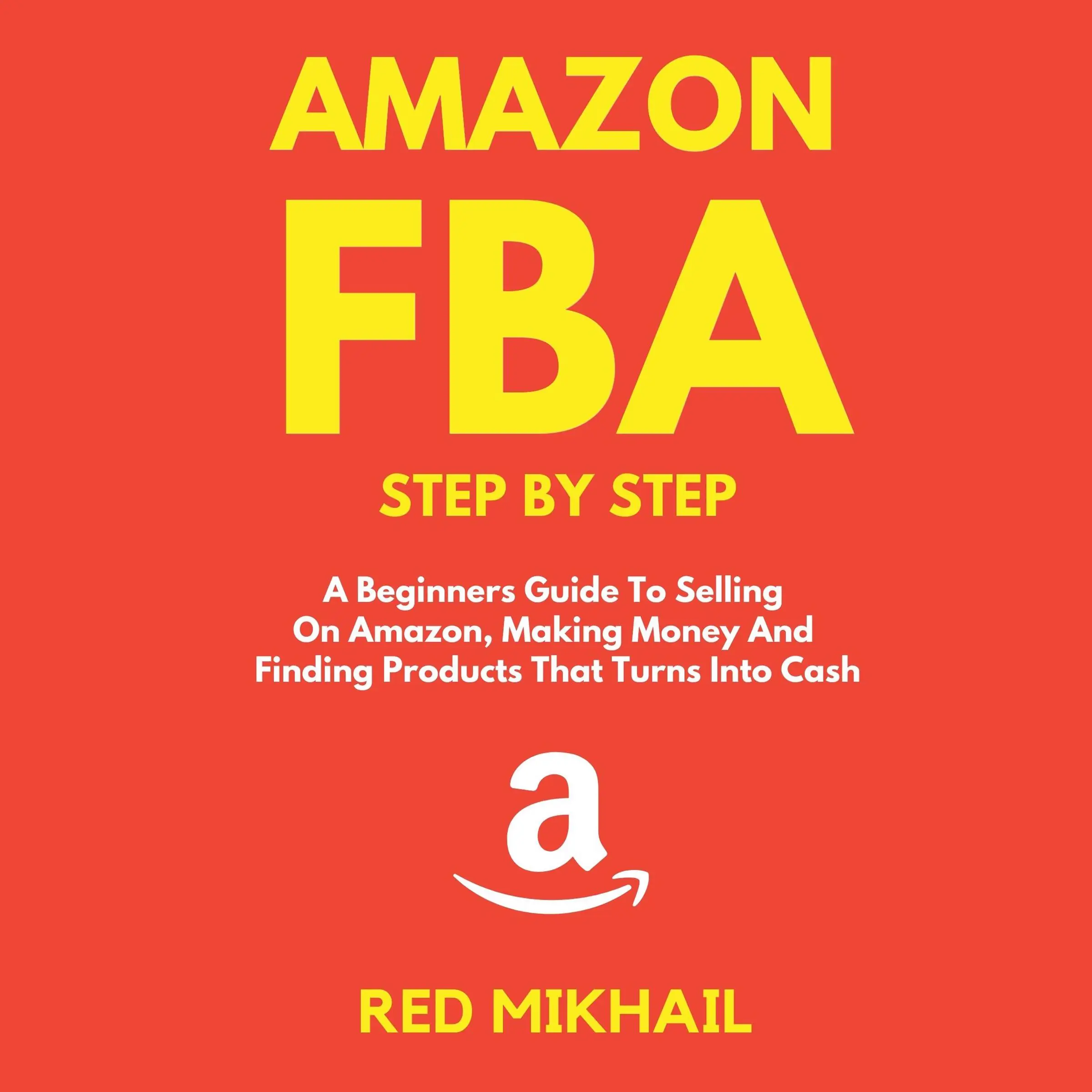 Amazon FBA A Beginners Guide To Selling On Amazon, Making Money And Finding Products That Turns Into Cash by Red Mikhail