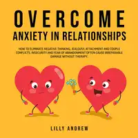 Overcome Anxiety in Relationships: How to Eliminate Negative Thinking, Jealousy, Attachment, and Couple Conflicts—Insecurity and Fear of Abandonment Often Cause Irreparable Damage Without Therapy Audiobook by Lilly Andrew