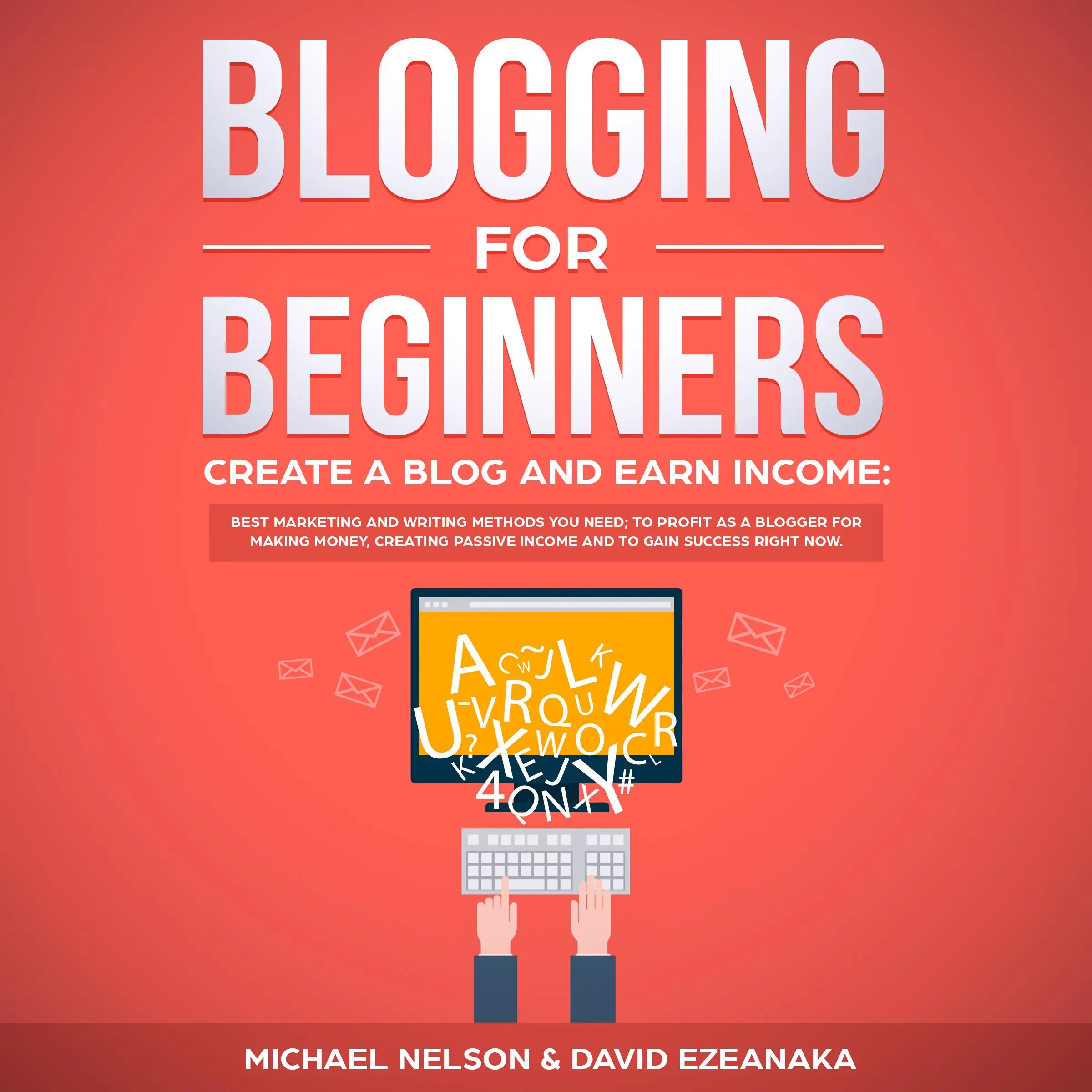 Blogging for Beginners, Create a Blog and Earn Income: Best Marketing and Writing Methods You NEED; to Profit as a Blogger for Making Money, Creating Passive Income and to Gain Success RIGHT NOW. Audiobook by David Ezeanaka