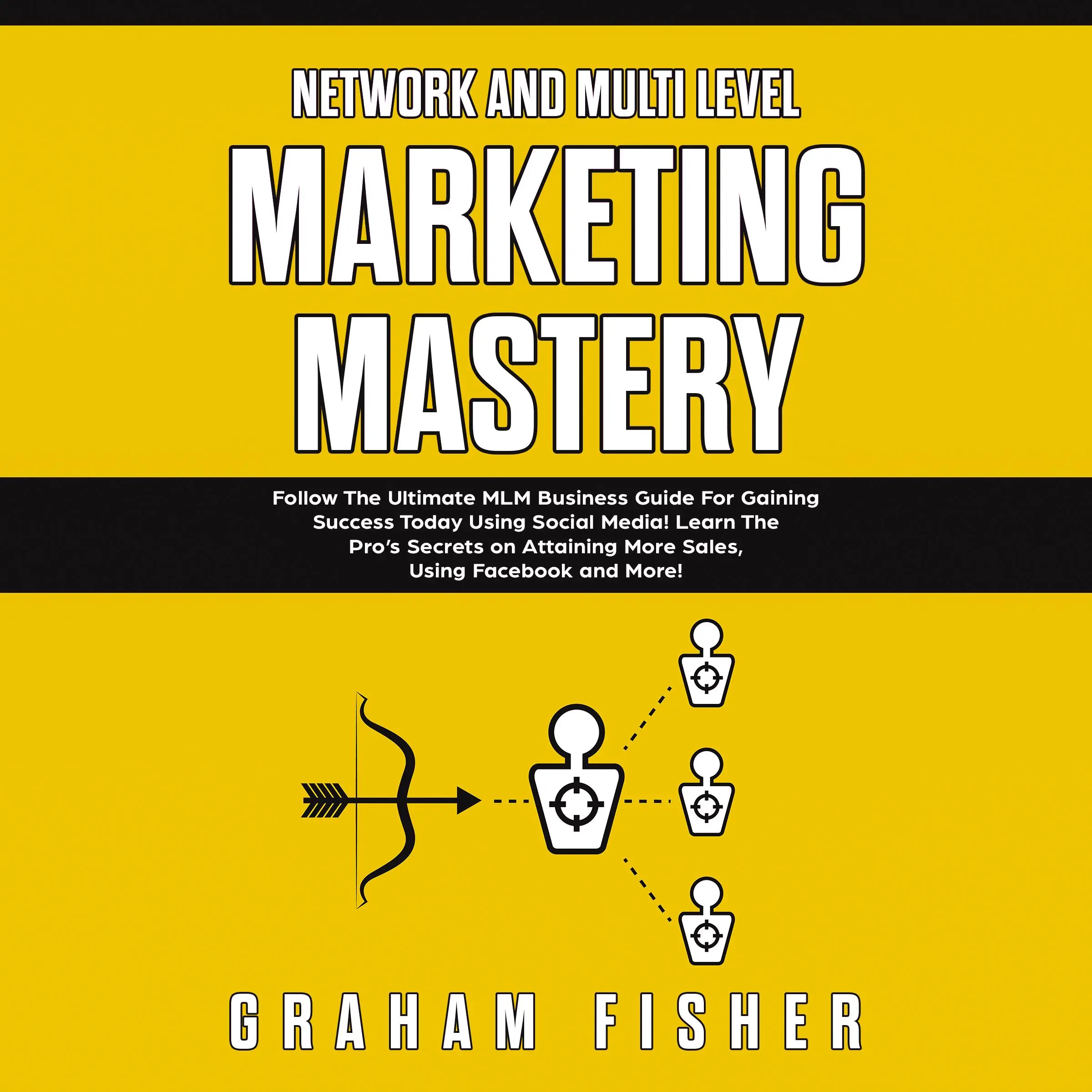 Network and Multi Level Marketing Mastery: Follow The Ultimate MLM Business Guide For Gaining Success Today Using Social Media! Learn The Pro’s Secrets on Attaining More Sales, Using Facebook and More Audiobook by Graham Fisher