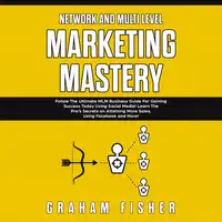 Network and Multi Level Marketing Mastery: Follow The Ultimate MLM Business Guide For Gaining Success Today Using Social Media! Learn The Pro’s Secrets on Attaining More Sales, Using Facebook and More Audiobook by Graham Fisher