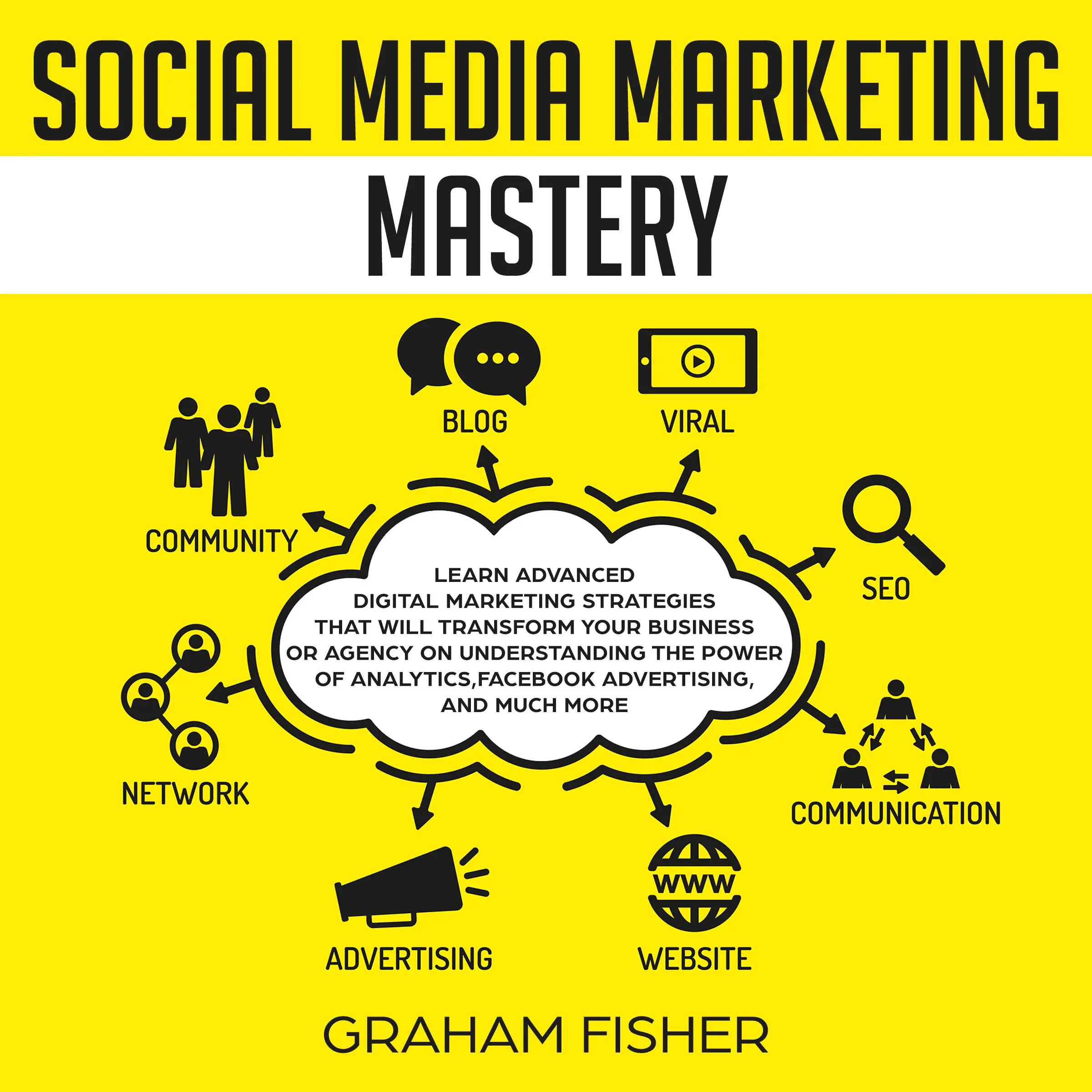 Social Media Marketing Mastery: Learn Advanced Digital Marketing Strategies That Will Transform Your Business or Agency on Understanding the Power of Analytics, Facebook Advertising, and Much More. Audiobook by Graham Fisher