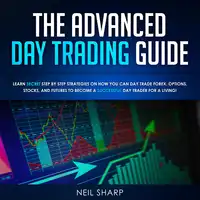 The Advanced Day Trading Guide: Learn Secret Strategies on How You Can Day Trade Forex, Options, Stocks, and Futures to Become a SUCCESSFUL Day Trader For a Living! Audiobook by Neil Sharp