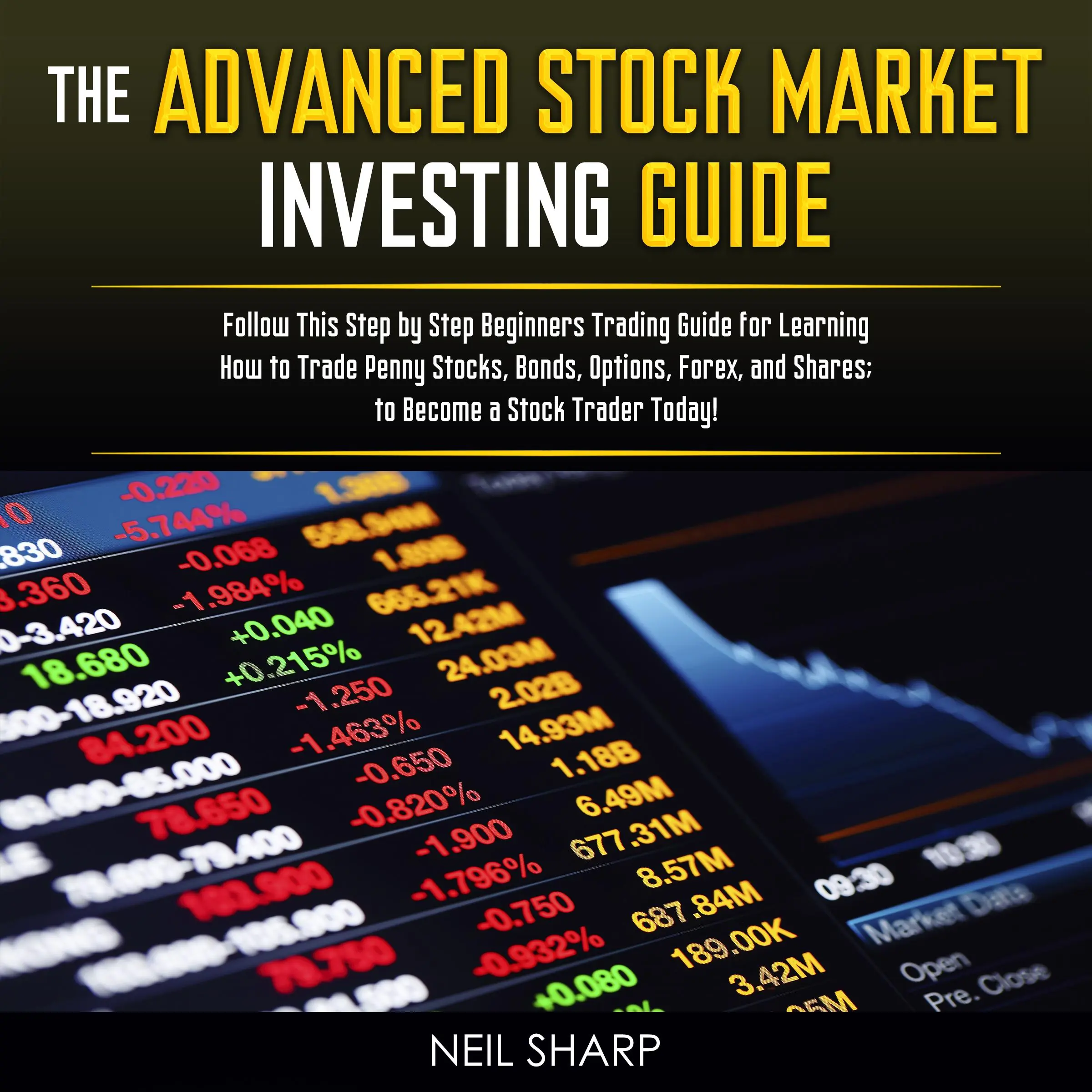 The Advanced Stock Market Investing Guide: Follow This Step by Step Beginners Trading Guide for Learning How to Trade Penny Stocks, Bonds, Options, Forex, and Shares; to Become a Stock Trader Today! by Neil Sharp