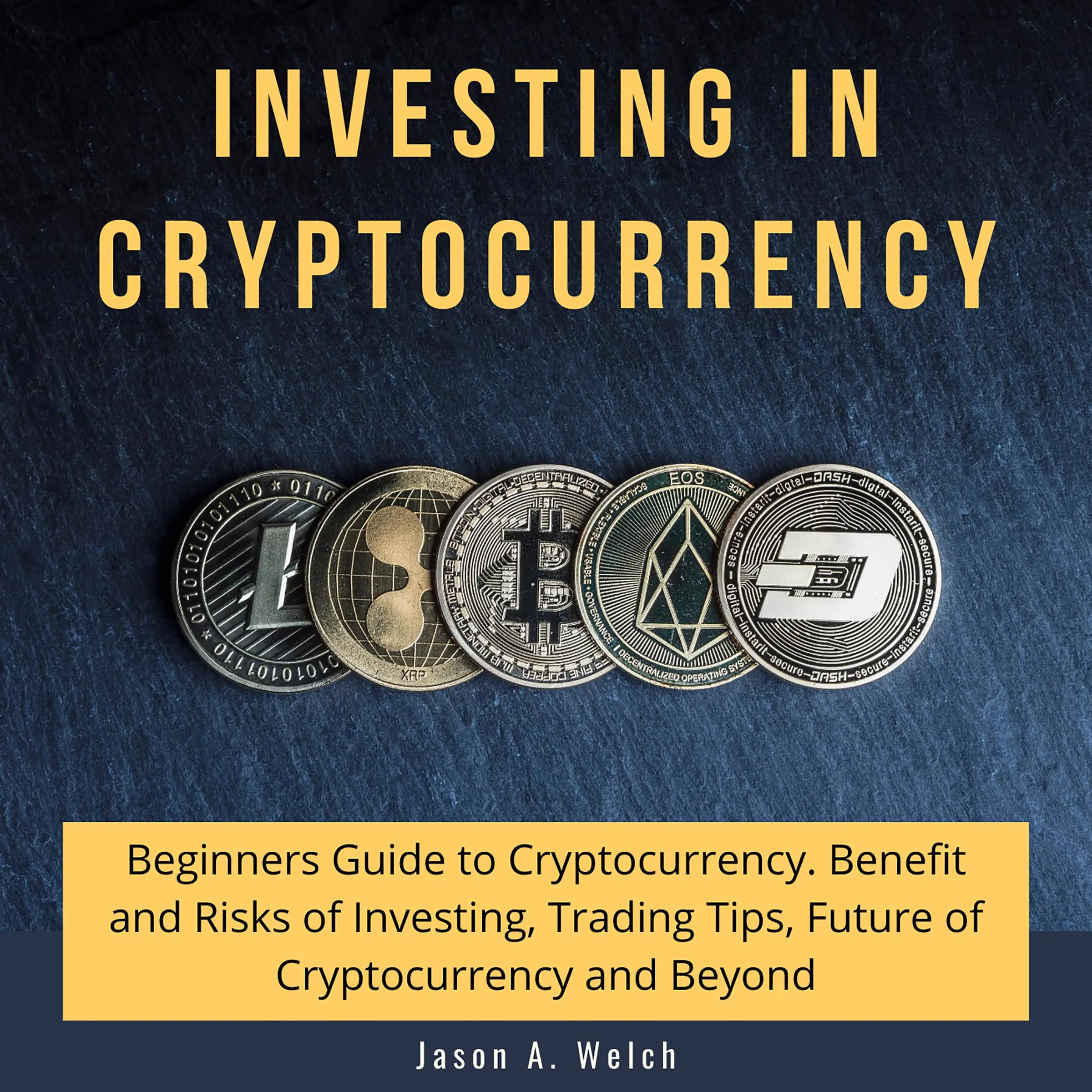 Investing in Cryptocurrency: Beginners Guide to Cryptocurrency. Benefit and Risks of Investing, Trading Tips, Future of Cryptocurrency and Beyond Audiobook by Jason A Welch