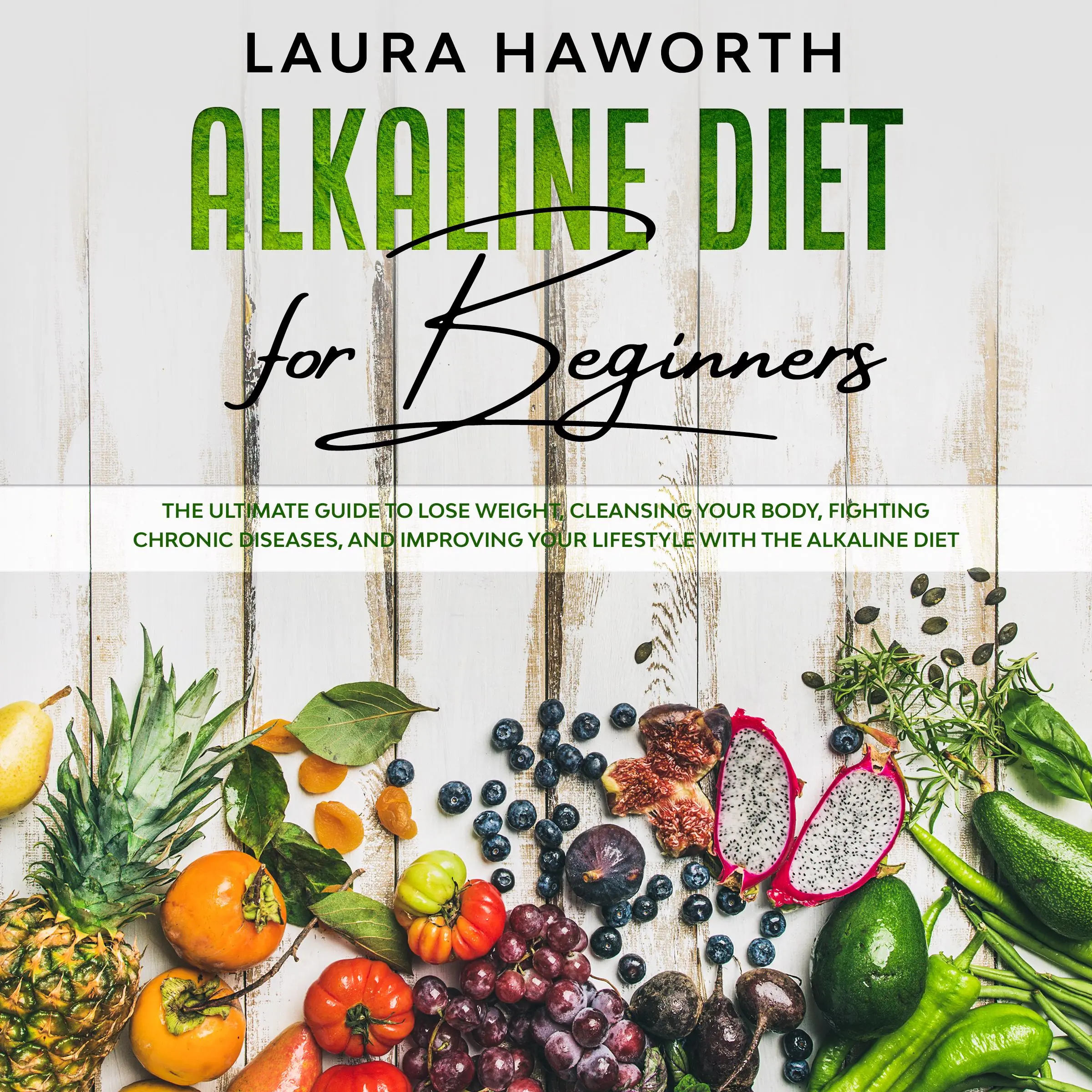 Alkaline Diet for Beginners: The Ultimate Guide to Lose Weight, Cleansing Your Body, Fighting Chronic Diseases, and Improving Your Lifestyle with the Alkaline Diet Audiobook by Laura Haworth