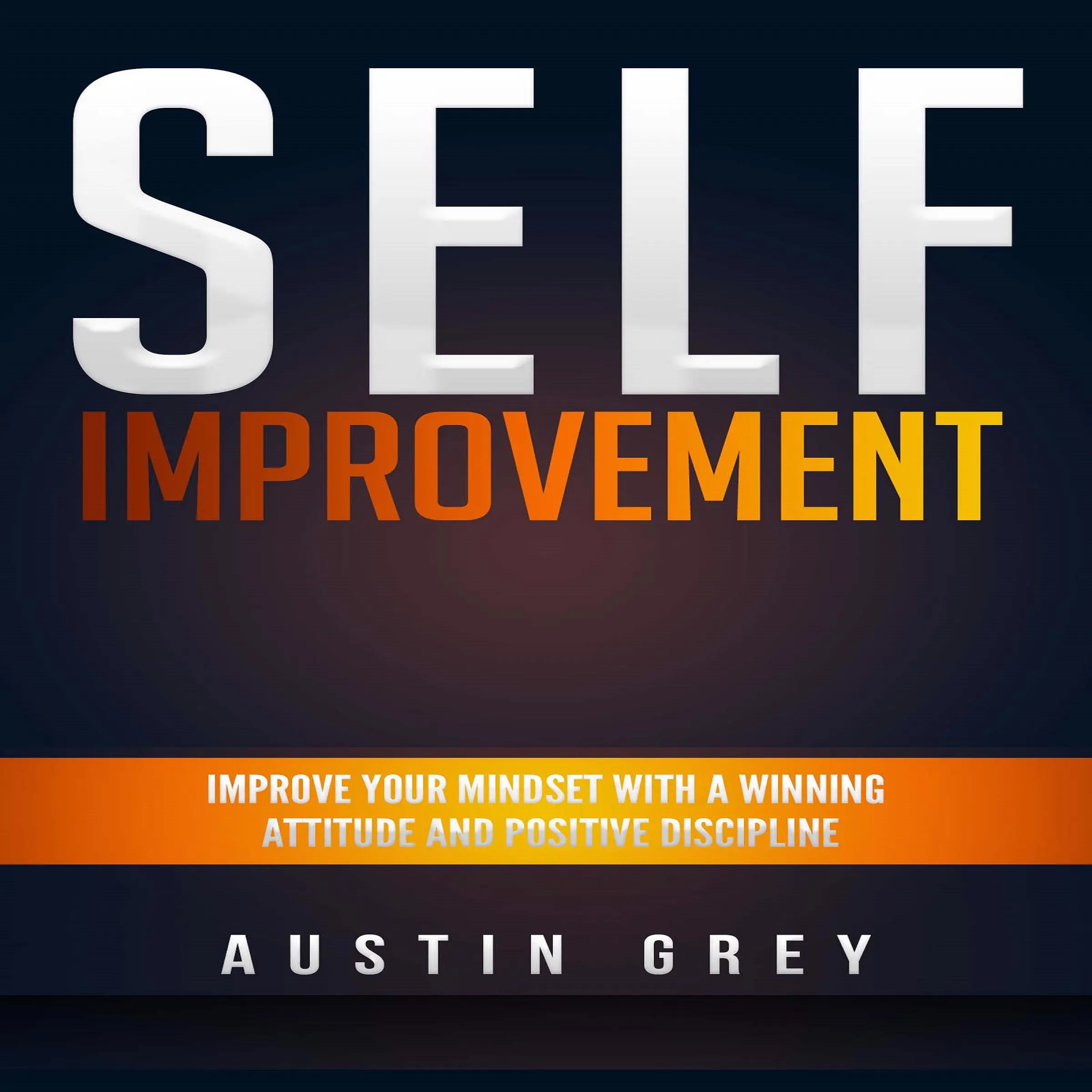 Self-Improvement: Improve Your Mindset With a Winning Attitude and Positive Discipline by Austin Grey Audiobook