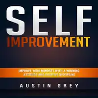 Self-Improvement: Improve Your Mindset With a Winning Attitude and Positive Discipline Audiobook by Austin Grey