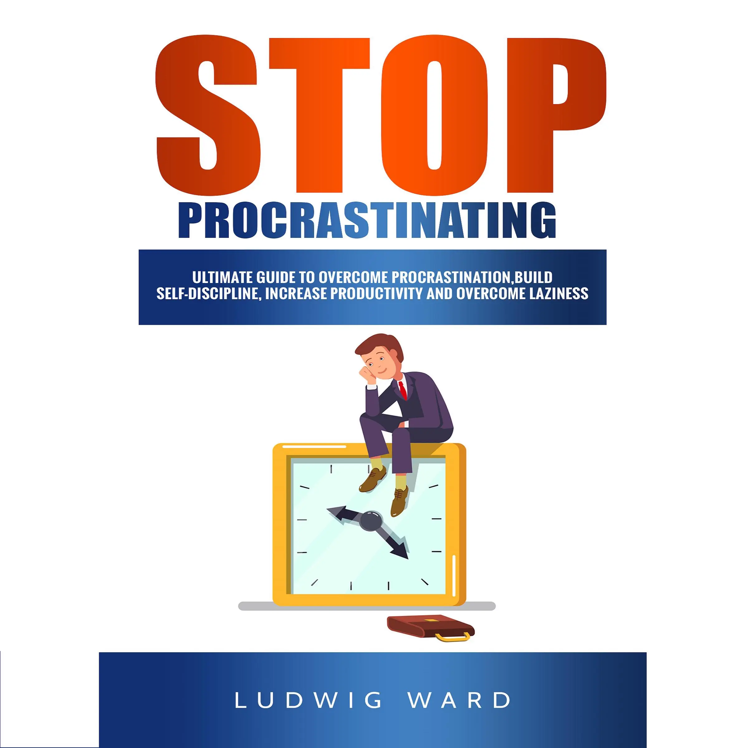 STOP Procrastinating: Complete Guide to Overcome Procrastination, Build Self-Discipline, Increase Productivity and Overcome Laziness by Ludwig Ward Audiobook