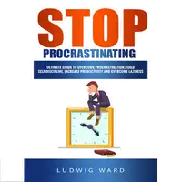 STOP Procrastinating: Complete Guide to Overcome Procrastination, Build Self-Discipline, Increase Productivity and Overcome Laziness Audiobook by Ludwig Ward