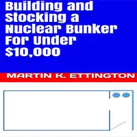 Building and Stocking a Nuclear Bunker For Under $10,000 Audiobook by Martin K. Ettington