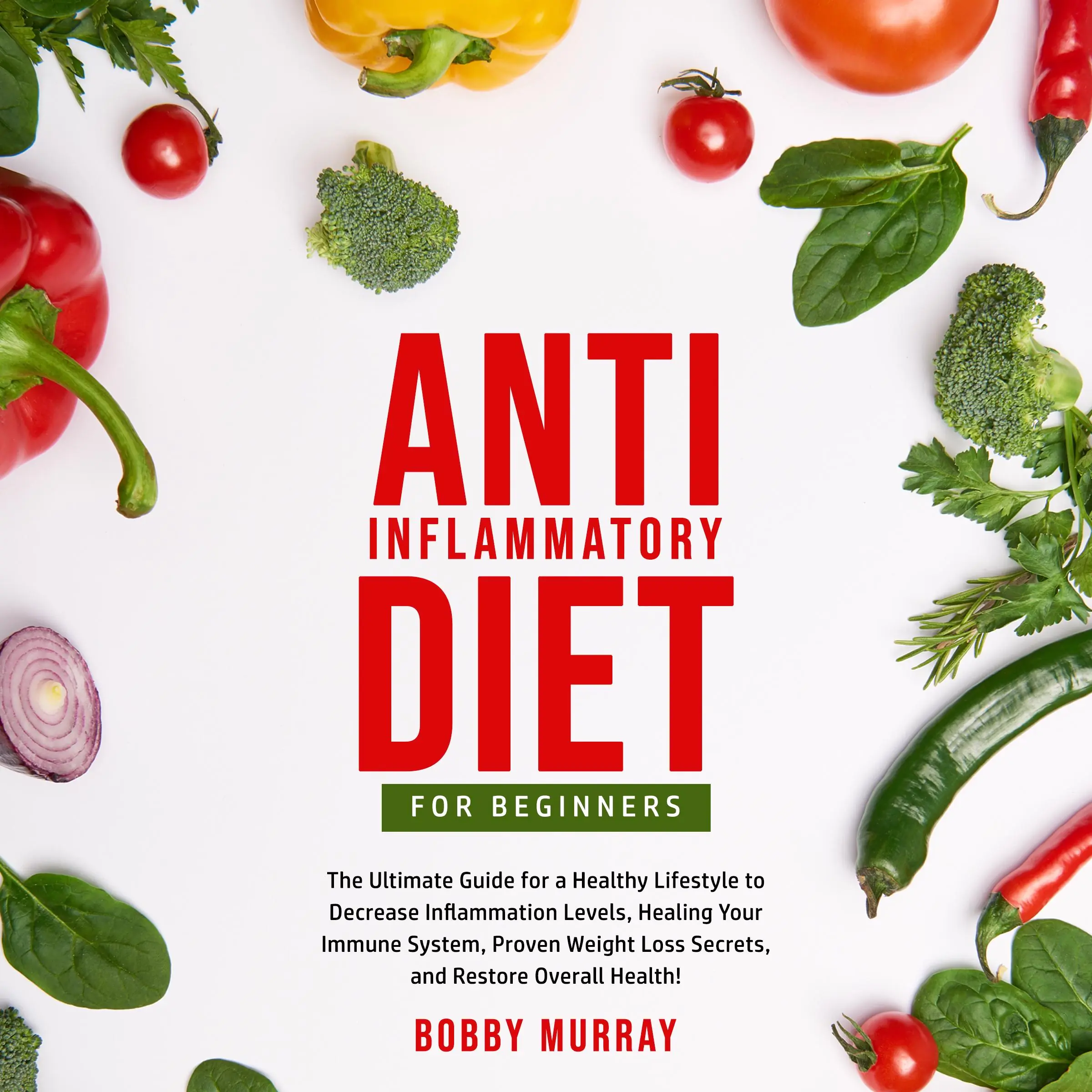 Anti-Inflammatory Diet for Beginners: The Ultimate Guide for a Healthy Lifestyle to Decrease Inflammation Levels, Healing Your Immune System, Proven Weight Loss Secrets, and Restore Overall Health! by Bobby Murray Audiobook