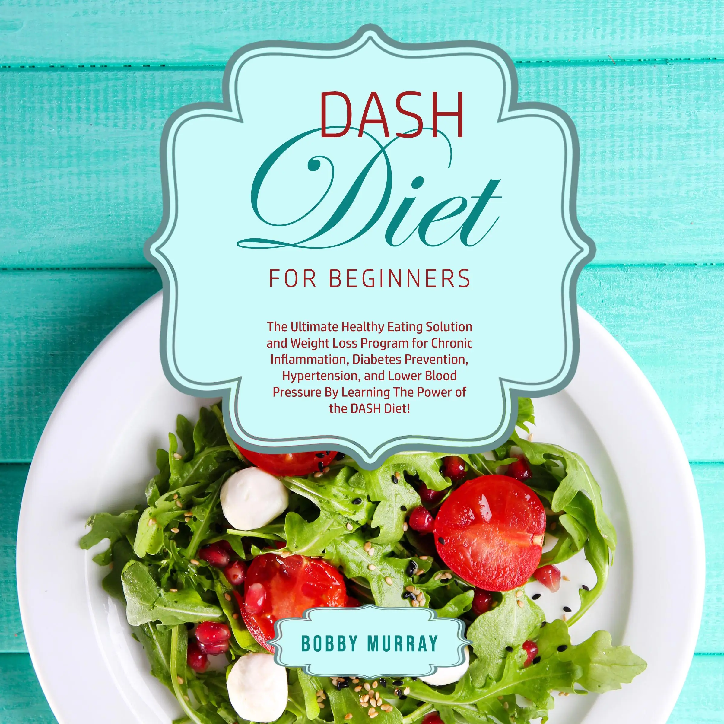 DASH Diet for Beginners: The Ultimate Healthy Eating Solution and Weight Loss Program for Chronic Inflammation, Diabetes Prevention, Hypertension, and Lower Blood Pressure By Learning The Power of the DASH Diet! Audiobook by Bobby Murray