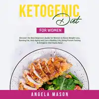 Ketogenic Diet for Women: Discover the Best Beginners Guide for Women to Boost Weight Loss, Burning Fat, Anti-Aging and Live a Healthy Life; Using Proven Fasting & Ketogenic Diet Hacks Now! Audiobook by Angela Mason