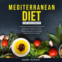 Mediterranean Diet for Beginners: The Ultimate Healthy Eating Solution and Weight Loss Program for Chronic Inflammation, Diabetes Prevention, Improve Longevity, & Lower Blood Pressure; Recipes Included! Audiobook by Bobby Murray