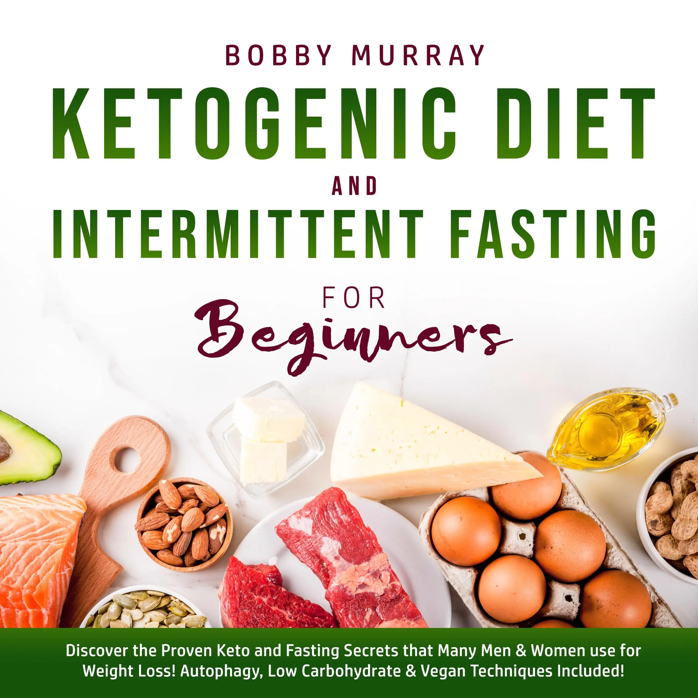 Ketogenic Diet and Intermittent Fasting for Beginners: Discover the Proven Keto and Fasting Secrets that Many Men & Women use for Weight Loss! Autophagy, Low Carbohydrate & Vegan Techniques Included! by Bobby Murray Audiobook