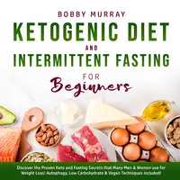 Ketogenic Diet and Intermittent Fasting for Beginners: Discover the Proven Keto and Fasting Secrets that Many Men & Women use for Weight Loss! Autophagy, Low Carbohydrate & Vegan Techniques Included! Audiobook by Bobby Murray