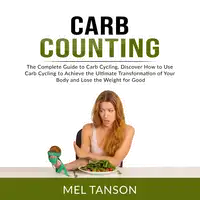 Carb Counting: The Complete Guide to Carb Cycling, Discover How to Use Carb Cycling to Achieve the Ultimate Transformation of Your Body and Lose the Weight for Good Audiobook by Mel Tanson