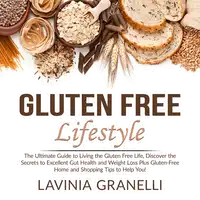 Gluten Free Lifestyle: The Ultimate Guide to Living the Gluten Free Life, Discover the Secrets to Excellent Gut Health and Weight Loss Plus Gluten-Free Home and Shopping Tips to Help You! Audiobook by Lavinia Granelli